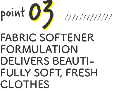 FABRIC SOFTENER FORMULATION DELIVERS BEAUTIFULLY SOFT, FRESH CLOTHES