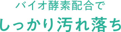 POINT03 バイオ酵素配合でしっかり汚れ落ち