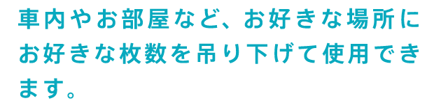 車内やお部屋など、お好きな場所にお好きな枚数を吊り下げて使用できます。