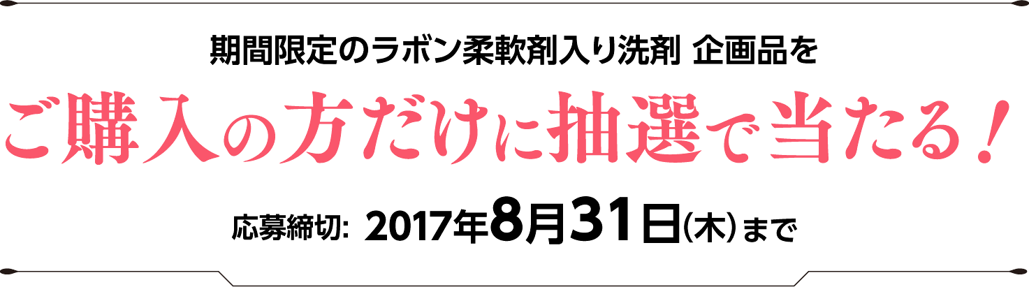 期間限定のラボン柔軟剤入り洗剤企画品をご購入の方だけに抽選で当たる！ 応募締め切り:8月31日まで