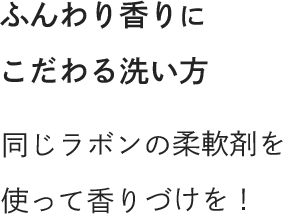 ふんわり香りにこだわる洗い方 同じラボンの柔軟剤を使って香りづけを！