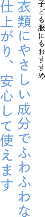子ども服にもおすすめ 衣類にやさしい成分でふわふわな仕上がり、安心して使えます