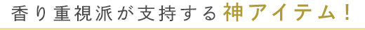 香り重視派が支持する神アイテム！
